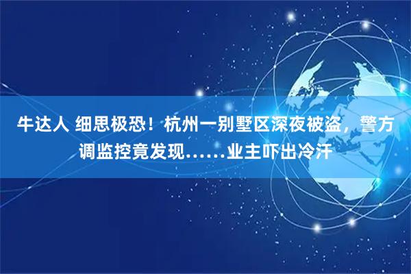 牛达人 细思极恐！杭州一别墅区深夜被盗，警方调监控竟发现……业主吓出冷汗