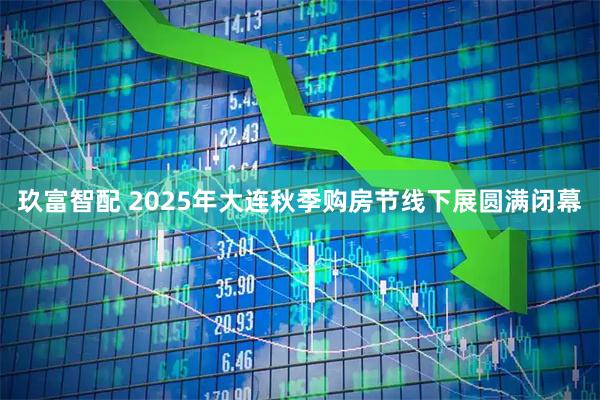 玖富智配 2025年大连秋季购房节线下展圆满闭幕