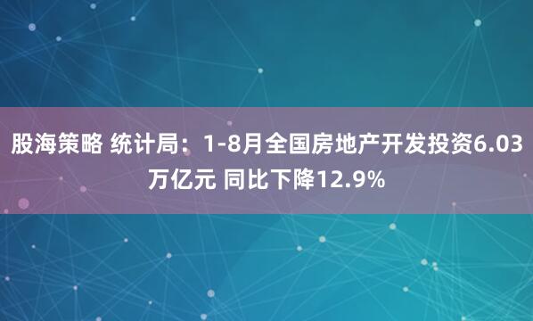 股海策略 统计局：1-8月全国房地产开发投资6.03万亿元 同比下降12.9%