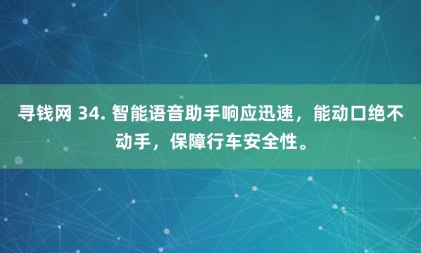 寻钱网 34. 智能语音助手响应迅速,能动口绝不动手,保障行车安全性。