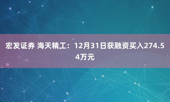 宏发证券 海天精工:12月31日获融资买入274.54万元