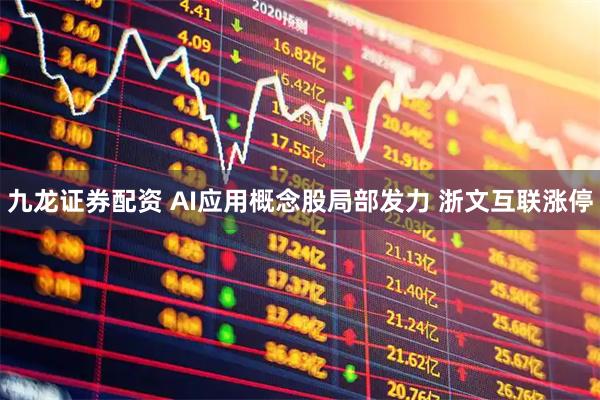 九龙证券配资 AI应用概念股局部发力 浙文互联涨停