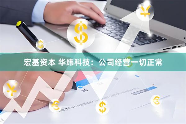 宏基资本 华纬科技：公司经营一切正常