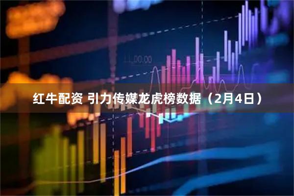 红牛配资 引力传媒龙虎榜数据（2月4日）